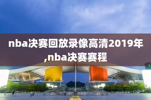 nba决赛回放录像高清2019年,nba决赛赛程