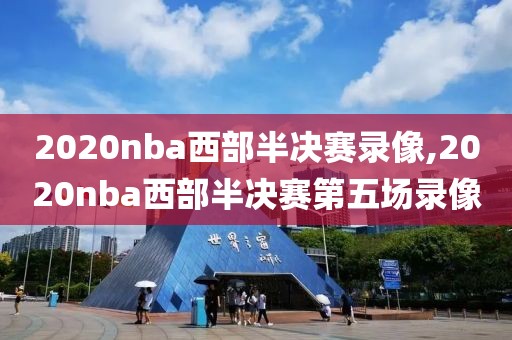 2020nba西部半决赛录像,2020nba西部半决赛第五场录像