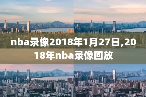 nba录像2018年1月27日,2018年nba录像回放