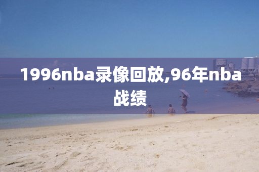1996nba录像回放,96年nba战绩
