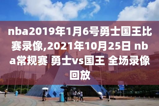 nba2019年1月6号勇士国王比赛录像,2021年10月25日 nba常规赛 勇士vs国王 全场录像回放
