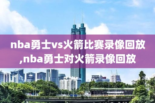 nba勇士vs火箭比赛录像回放,nba勇士对火箭录像回放