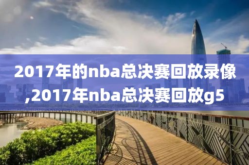2017年的nba总决赛回放录像,2017年nba总决赛回放g5
