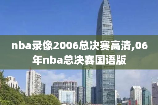 nba录像2006总决赛高清,06年nba总决赛国语版