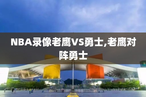 NBA录像老鹰VS勇士,老鹰对阵勇士