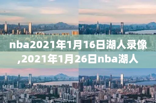 nba2021年1月16日湖人录像,2021年1月26日nba湖人