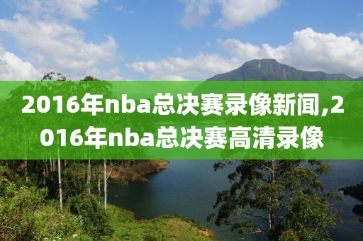 2016年nba总决赛录像新闻,2016年nba总决赛高清录像
