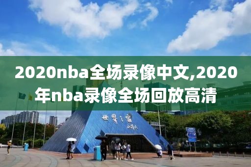 2020nba全场录像中文,2020年nba录像全场回放高清