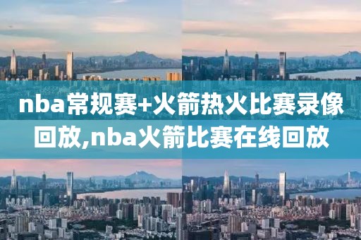 nba常规赛+火箭热火比赛录像回放,nba火箭比赛在线回放
