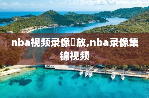 nba视频录像冋放,nba录像集锦视频