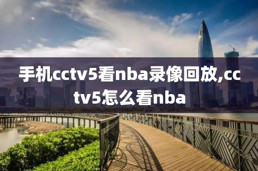 手机cctv5看nba录像回放,cctv5怎么看nba