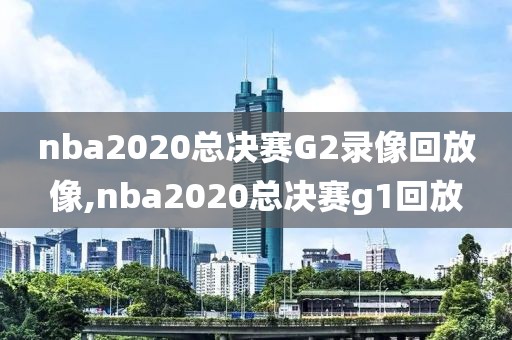 nba2020总决赛G2录像回放像,nba2020总决赛g1回放