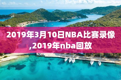 2019年3月10日NBA比赛录像,2019年nba回放