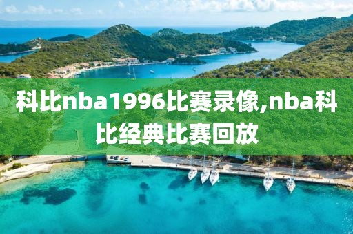 科比nba1996比赛录像,nba科比经典比赛回放 科比nba1996比赛录像,nba科比经典比赛回放