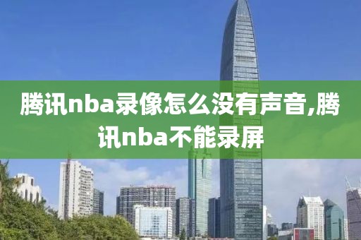 腾讯nba录像怎么没有声音,腾讯nba不能录屏