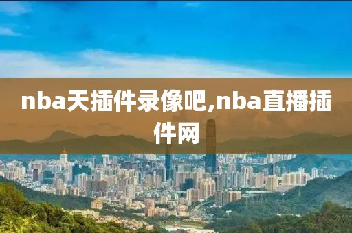 nba天插件录像吧,nba直播插件网