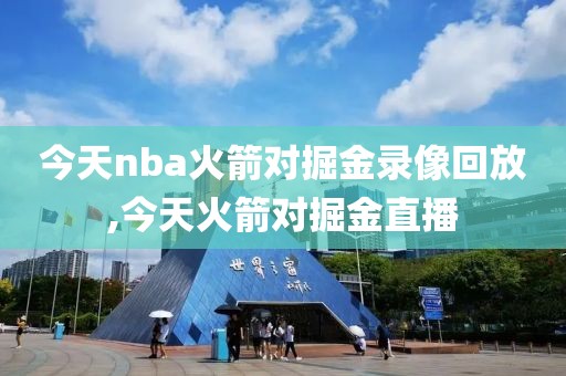 今天nba火箭对掘金录像回放,今天火箭对掘金直播
