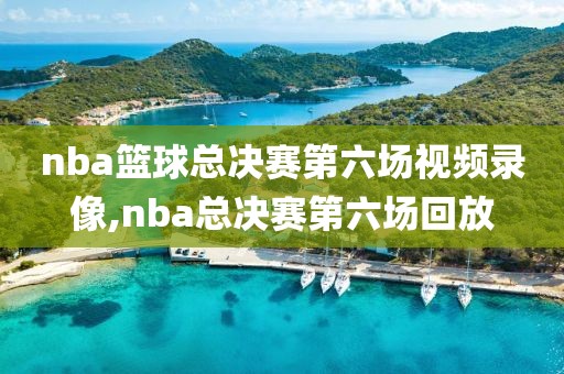 nba篮球总决赛第六场视频录像,nba总决赛第六场回放