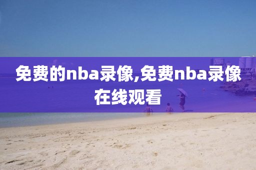免费的nba录像,免费nba录像在线观看