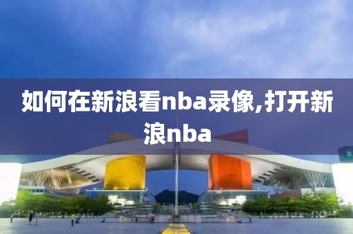 如何在新浪看nba录像,打开新浪nba