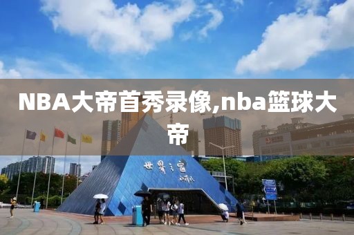 NBA大帝首秀录像,nba篮球大帝