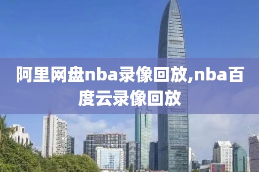 阿里网盘nba录像回放,nba百度云录像回放