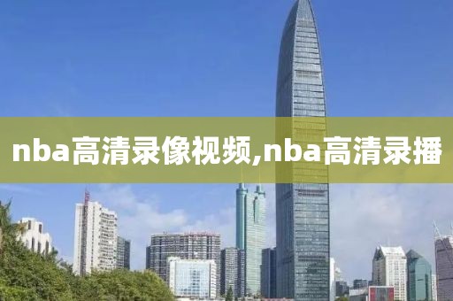nba高清录像视频,nba高清录播