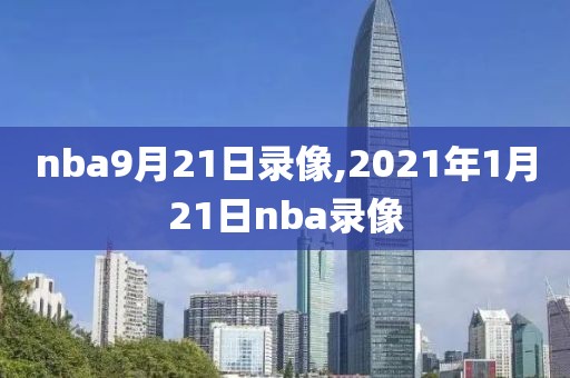 nba9月21日录像,2021年1月21日nba录像