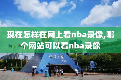 现在怎样在网上看nba录像,哪个网站可以看nba录像