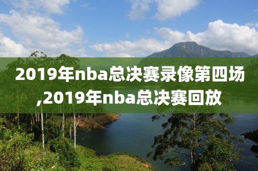 2019年nba总决赛录像第四场,2019年nba总决赛回放