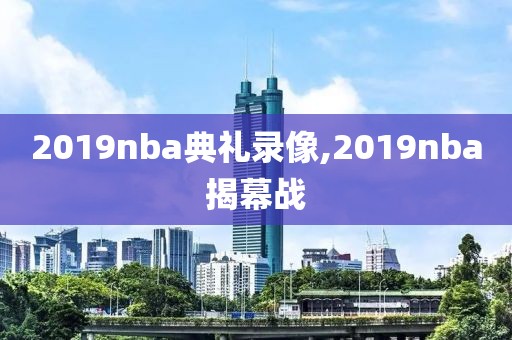 2019nba典礼录像,2019nba揭幕战