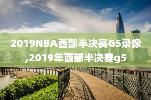 2019NBA西部半决赛G5录像,2019年西部半决赛g5
