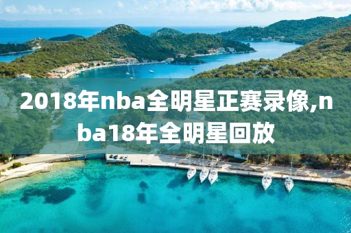 2018年nba全明星正赛录像,nba18年全明星回放 2018年nba全明星正赛录像,nba18年全明星回放