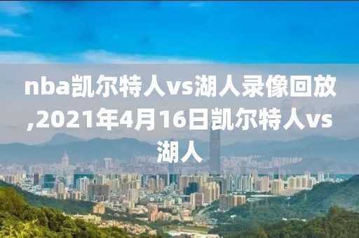 nba凯尔特人vs湖人录像回放,2021年4月16日凯尔特人vs湖人