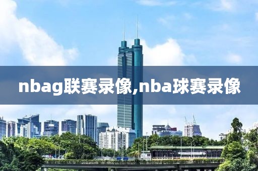 nbag联赛录像,nba球赛录像