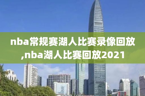 nba常规赛湖人比赛录像回放,nba湖人比赛回放2021