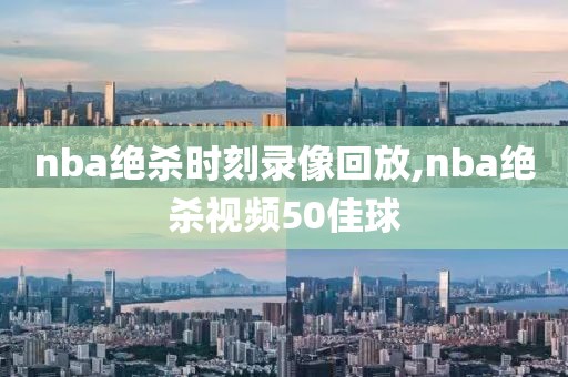 nba绝杀时刻录像回放,nba绝杀视频50佳球