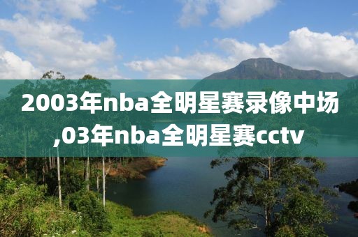 2003年nba全明星赛录像中场,03年nba全明星赛cctv