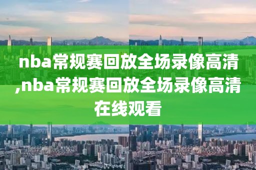 nba常规赛回放全场录像高清,nba常规赛回放全场录像高清在线观看