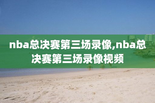nba总决赛第三场录像,nba总决赛第三场录像视频