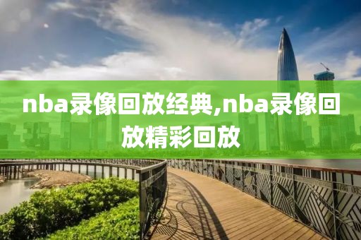 nba录像回放经典,nba录像回放精彩回放