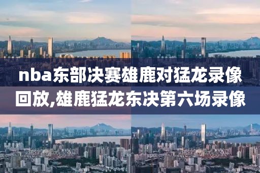 nba东部决赛雄鹿对猛龙录像回放,雄鹿猛龙东决第六场录像