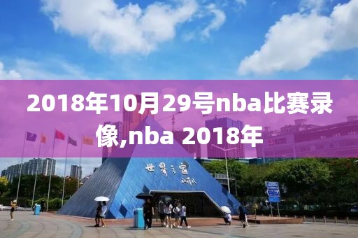 2018年10月29号nba比赛录像,nba 2018年