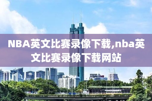 NBA英文比赛录像下载,nba英文比赛录像下载网站