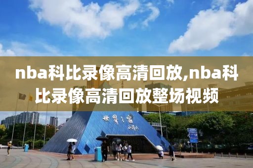 nba科比录像高清回放,nba科比录像高清回放整场视频