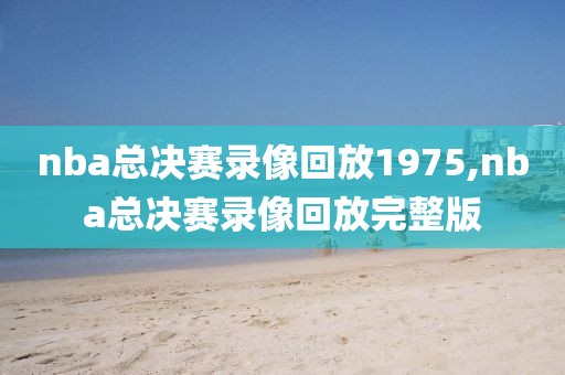 nba总决赛录像回放1975,nba总决赛录像回放完整版