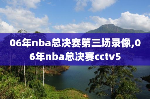 06年nba总决赛第三场录像,06年nba总决赛cctv5