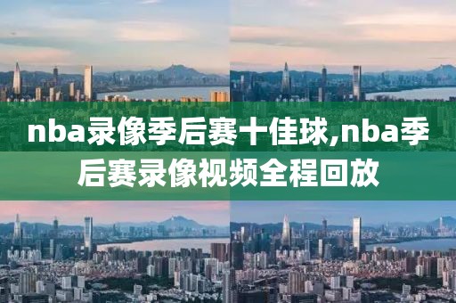 nba录像季后赛十佳球,nba季后赛录像视频全程回放