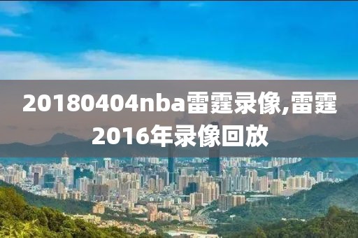 20180404nba雷霆录像,雷霆2016年录像回放