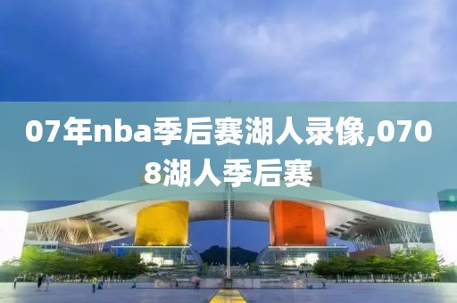 07年nba季后赛湖人录像,0708湖人季后赛